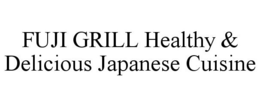 FUJI GRILL HEALTHY & DELICIOUS JAPANESE CUISINE trademark