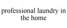 PROFESSIONAL LAUNDRY IN THE HOME trademark