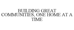 BUILDING GREAT COMMUNITIES, ONE HOME AT A TIME trademark