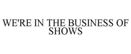 WE'RE IN THE BUSINESS OF SHOWS trademark