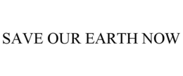 SAVE OUR EARTH NOW trademark