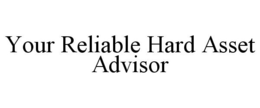YOUR RELIABLE HARD ASSET ADVISOR trademark