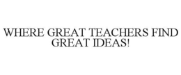 WHERE GREAT TEACHERS FIND GREAT IDEAS! trademark