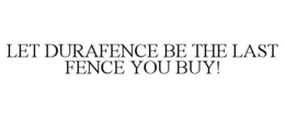 LET DURAFENCE BE THE LAST FENCE YOU BUY! trademark