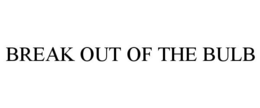 BREAK OUT OF THE BULB trademark