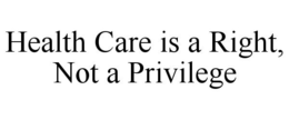 HEALTH CARE IS A RIGHT, NOT A PRIVILEGE trademark