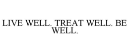LIVE WELL. TREAT WELL. BE WELL. trademark