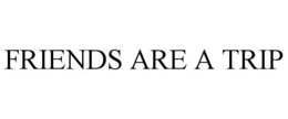 FRIENDS ARE A TRIP trademark