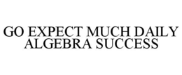 GO EXPECT MUCH DAILY ALGEBRA SUCCESS trademark