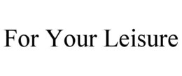 FOR YOUR LEISURE trademark