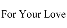 FOR YOUR LOVE trademark