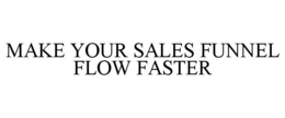 MAKE YOUR SALES FUNNEL FLOW FASTER trademark