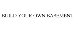 BUILD YOUR OWN BASEMENT trademark