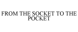 FROM THE SOCKET TO THE POCKET trademark