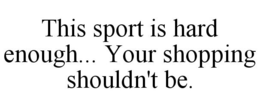 THIS SPORT IS HARD ENOUGH... YOUR SHOPPING SHOULDN'T BE. trademark