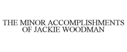 THE MINOR ACCOMPLISHMENTS OF JACKIE WOODMAN trademark