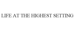 LIFE AT THE HIGHEST SETTING trademark