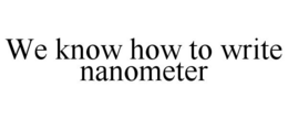 WE KNOW HOW TO WRITE NANOMETER trademark