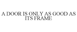 A DOOR IS ONLY AS GOOD AS ITS FRAME trademark