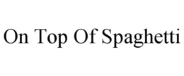 ON TOP OF SPAGHETTI trademark