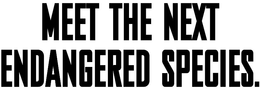 MEET THE NEXT ENDANGERED SPECIES. trademark
