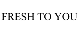 FRESH TO YOU trademark