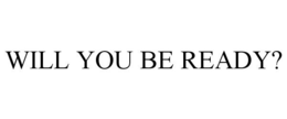WILL YOU BE READY? trademark