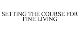SETTING THE COURSE FOR FINE LIVING trademark