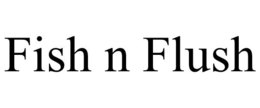 FISH N FLUSH trademark