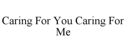 CARING FOR YOU CARING FOR ME trademark