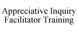 APPRECIATIVE INQUIRY FACILITATOR TRAINING trademark