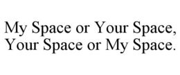MY SPACE OR YOUR SPACE, YOUR SPACE OR MY SPACE. trademark