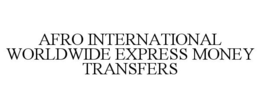 AFRO INTERNATIONAL WORLDWIDE EXPRESS MONEY TRANSFERS trademark