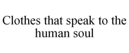 CLOTHES THAT SPEAK TO THE HUMAN SOUL trademark
