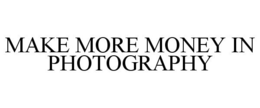 MAKE MORE MONEY IN PHOTOGRAPHY trademark
