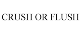 CRUSH OR FLUSH trademark