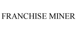 FRANCHISE MINER trademark