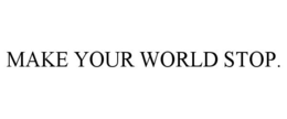 MAKE YOUR WORLD STOP. trademark