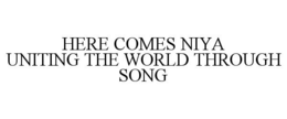 HERE COMES NIYA UNITING THE WORLD THROUGH SONG trademark