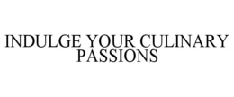 INDULGE YOUR CULINARY PASSIONS trademark