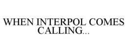 WHEN INTERPOL COMES CALLING... trademark