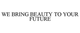 WE BRING BEAUTY TO YOUR FUTURE trademark