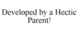 DEVELOPED BY A HECTIC PARENT! trademark