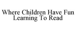 WHERE CHILDREN HAVE FUN LEARNING TO READ trademark