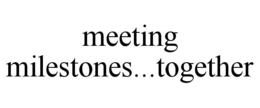 MEETING MILESTONES...TOGETHER trademark