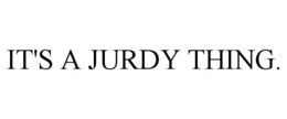 IT'S A JURDY THING. trademark