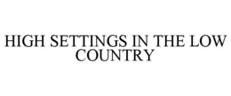 HIGH SETTINGS IN THE LOW COUNTRY trademark