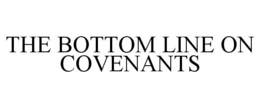 THE BOTTOM LINE ON COVENANTS trademark