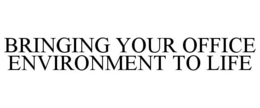 BRINGING YOUR OFFICE ENVIRONMENT TO LIFE trademark