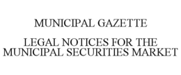 MUNICIPAL GAZETTE LEGAL NOTICES FOR THE MUNICIPAL SECURITIES MARKET trademark